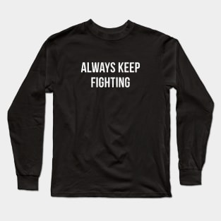 Always keep fighting Long Sleeve T-Shirt